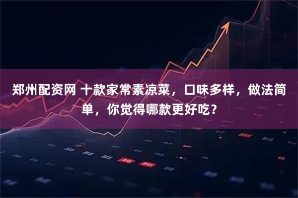 郑州配资网 十款家常素凉菜，口味多样，做法简单，你觉得哪款更好吃？