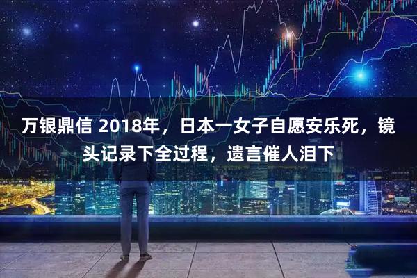 万银鼎信 2018年，日本一女子自愿安乐死，镜头记录下全过程，遗言催人泪下