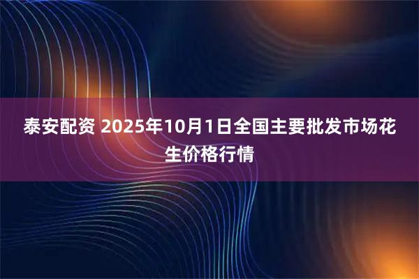 泰安配资 2025年10月1日全国主要批发市场花生价格行情