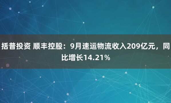 括普投资 顺丰控股：9月速运物流收入209亿元，同比增长14.21%