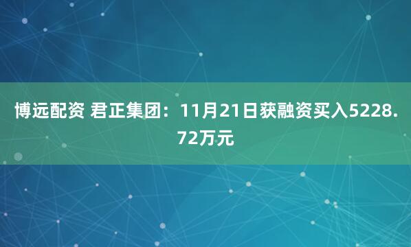 博远配资 君正集团：11月21日获融资买入5228.72万元