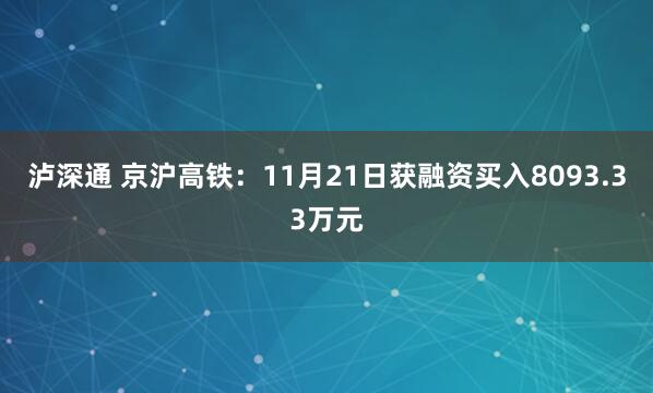 泸深通 京沪高铁：11月21日获融资买入8093.33万元