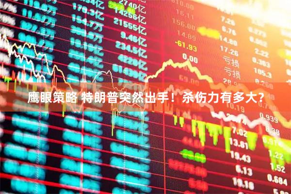 鹰眼策略 特朗普突然出手！杀伤力有多大？