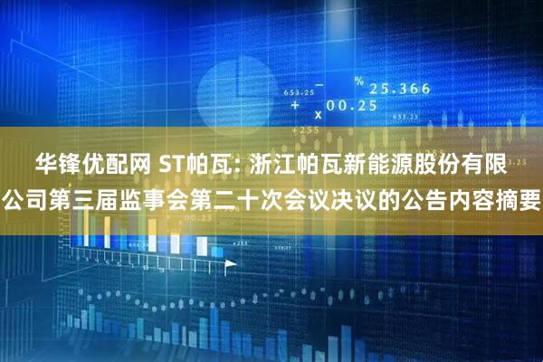 华锋优配网 ST帕瓦: 浙江帕瓦新能源股份有限公司第三届监事会第二十次会议决议的公告内容摘要