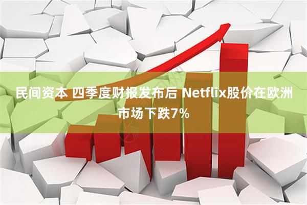 民间资本 四季度财报发布后 Netflix股价在欧洲市场下跌7%